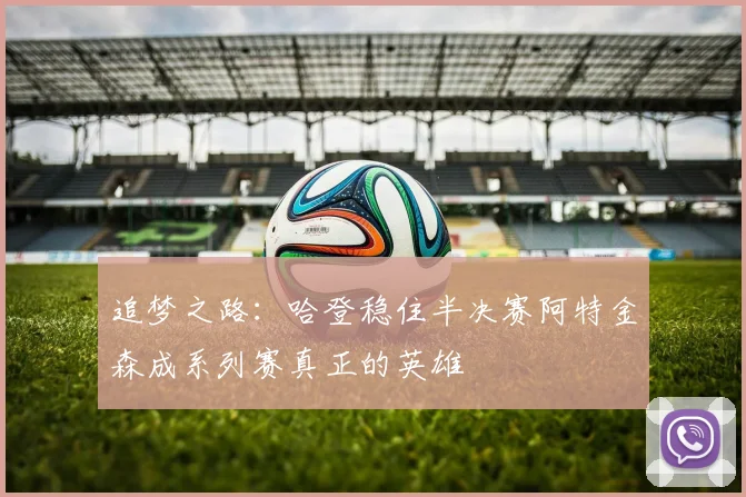 追梦之路：哈登稳住半决赛阿特金森成系列赛真正的英雄