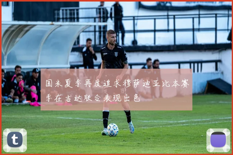 国米夏季再度追求穆萨迪亚比本赛季在吉达联合表现出色
