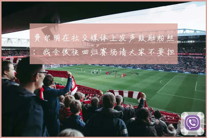 费尔明在社交媒体上发声鼓励粉丝：我会很快回归赛场请大家不要担心