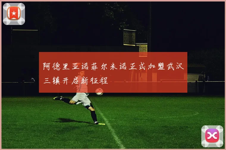 阿德里亚诺菲尔米诺正式加盟武汉三镇开启新征程