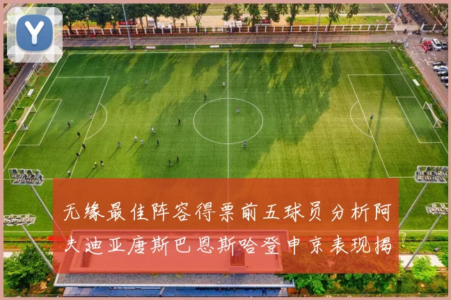 无缘最佳阵容得票前五球员分析阿夫迪亚唐斯巴恩斯哈登申京表现揭秘