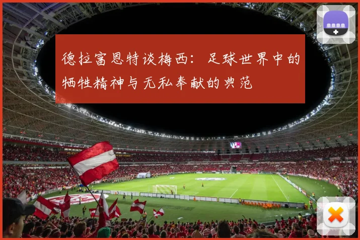 德拉富恩特谈梅西：足球世界中的牺牲精神与无私奉献的典范