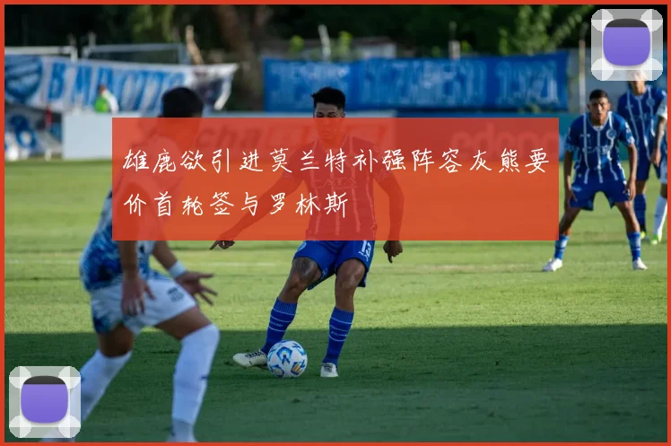 雄鹿欲引进莫兰特补强阵容灰熊要价首轮签与罗林斯