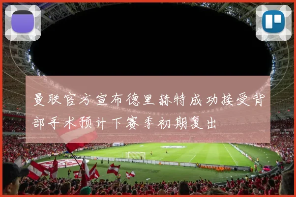 曼联官方宣布德里赫特成功接受背部手术预计下赛季初期复出