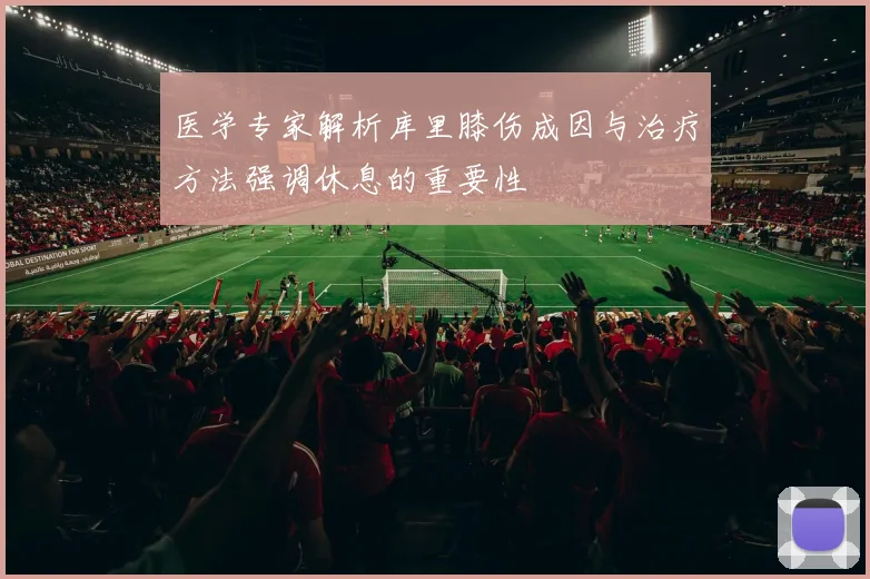 医学专家解析库里膝伤成因与治疗方法强调休息的重要性
