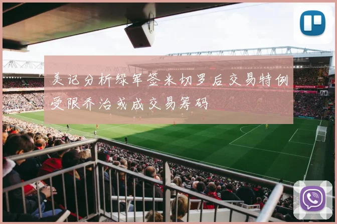 美记分析绿军签米切罗后交易特例受限乔治或成交易筹码