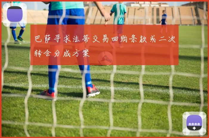 巴萨寻求法蒂交易回购条款或二次转会分成方案