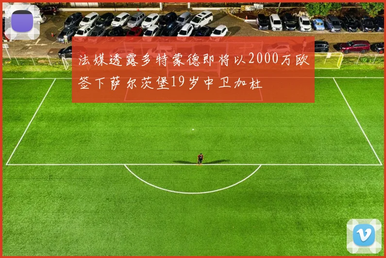 法媒透露多特蒙德即将以2000万欧签下萨尔茨堡19岁中卫加杜