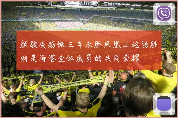 颜骏凌感慨三年未胜凤凰山这场胜利是海港全体成员的共同荣耀