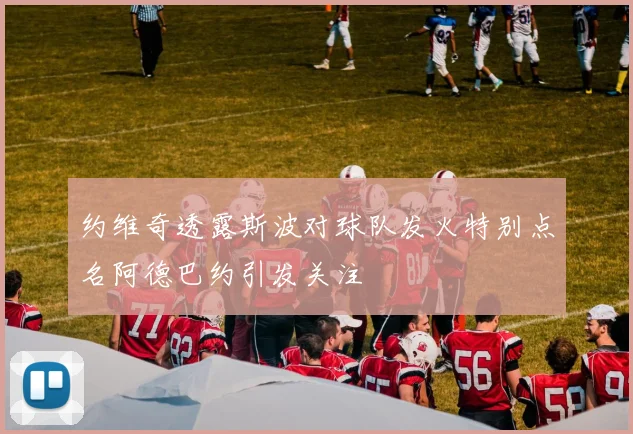 约维奇透露斯波对球队发火特别点名阿德巴约引发关注