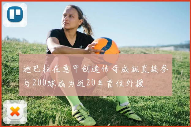 迪巴拉在意甲创造传奇成就直接参与200球成为近20年首位外援